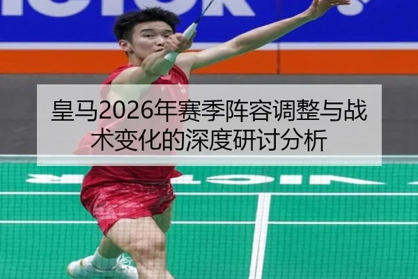 皇马2026年赛季阵容调整与战术变化的深度研讨分析