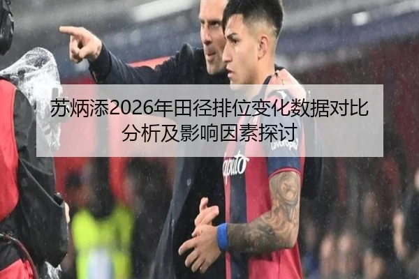 苏炳添2026年田径排位变化数据对比分析及影响因素探讨